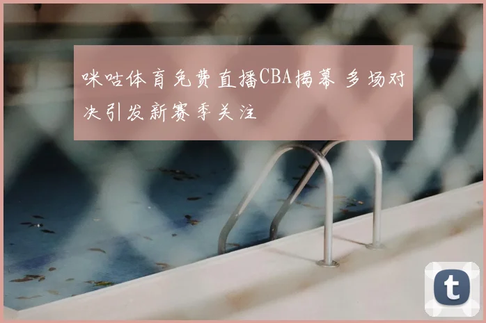 咪咕体育免费直播CBA揭幕 多场对决引发新赛季关注