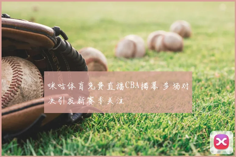 咪咕体育免费直播CBA揭幕 多场对决引发新赛季关注