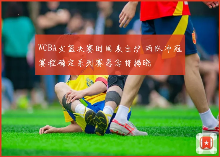WCBA女篮决赛时间表出炉 两队冲冠赛程确定系列赛悬念将揭晓