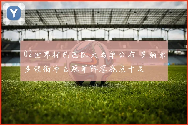 02世界杯巴西队大名单公布 罗纳尔多领衔冲击冠军阵容亮点十足