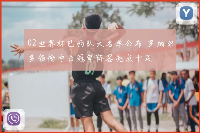 02世界杯巴西队大名单公布 罗纳尔多领衔冲击冠军阵容亮点十足