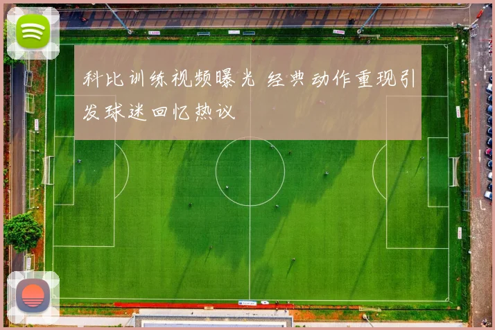 科比训练视频曝光 经典动作重现引发球迷回忆热议