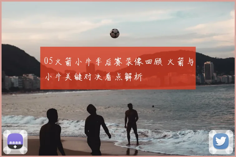 05火箭小牛季后赛录像回顾 火箭与小牛关键对决看点解析