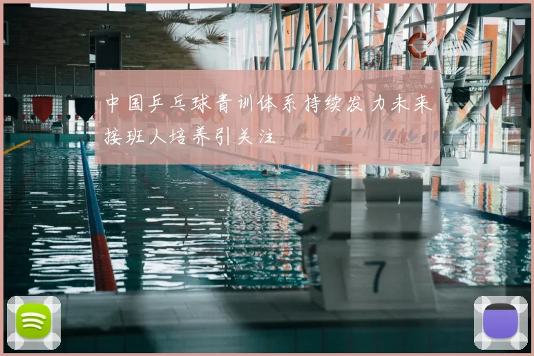 中国乒乓球青训体系持续发力未来接班人培养引关注