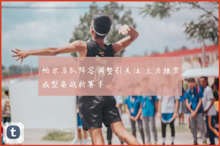 帕尔马队阵容调整引关注 主力框架成型备战新赛季