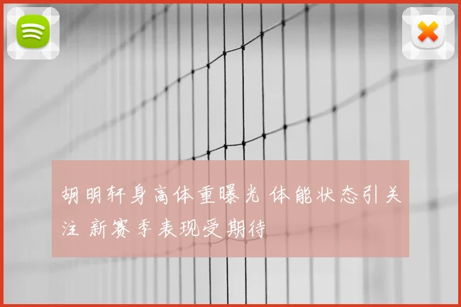胡明轩身高体重曝光 体能状态引关注 新赛季表现受期待