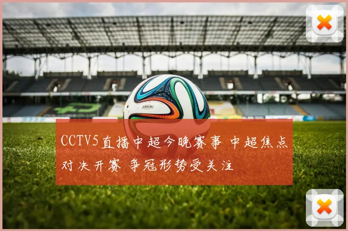 CCTV5直播中超今晚赛事 中超焦点对决开赛 争冠形势受关注