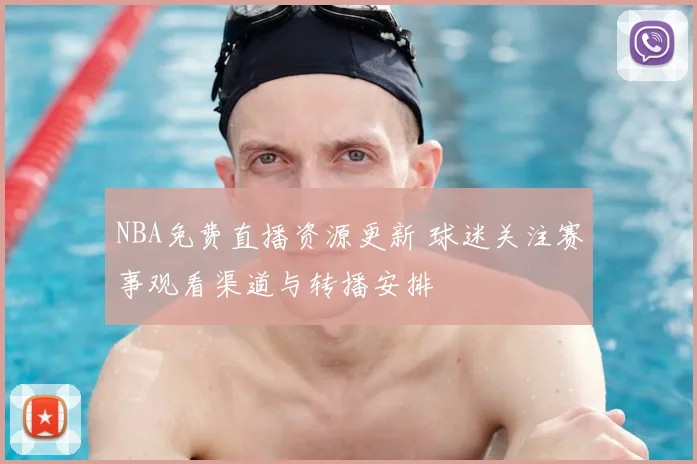 NBA免费直播资源更新 球迷关注赛事观看渠道与转播安排