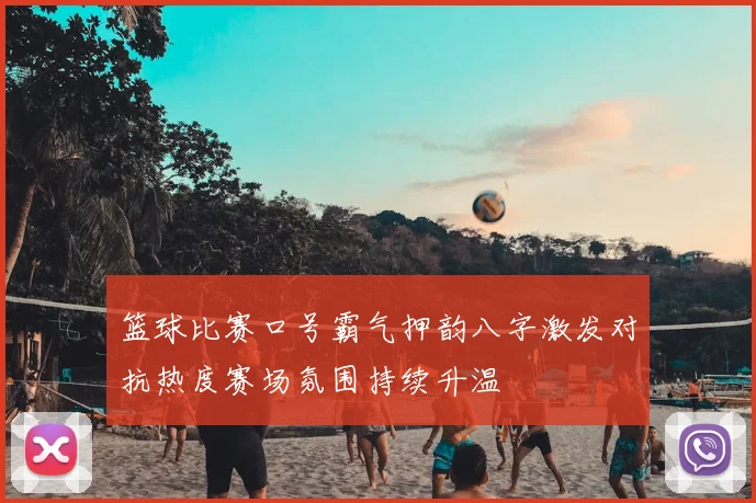 篮球比赛口号霸气押韵八字激发对抗热度赛场氛围持续升温