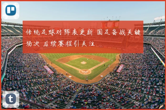 传统足球对阵表更新 国足备战关键场次 后续赛程引关注