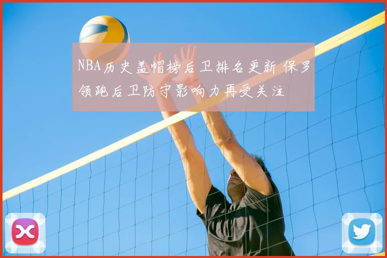 NBA历史盖帽榜后卫排名更新 保罗领跑后卫防守影响力再受关注